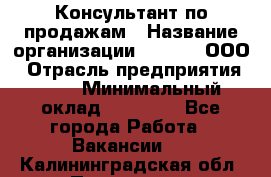 Консультант по продажам › Название организации ­ Qprom, ООО › Отрасль предприятия ­ PR › Минимальный оклад ­ 27 000 - Все города Работа » Вакансии   . Калининградская обл.,Приморск г.